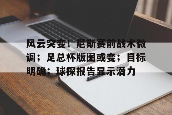 咪咕官方网站 -包含风云突变！尼斯赛前战术微调；足总杯版图或变；目标明确；球探报告显示潜力的词条